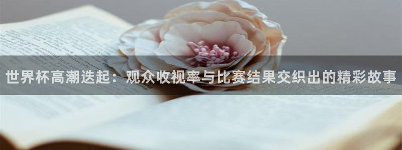 世界杯2026赛程表：世界杯高潮迭起：观众收视率与比赛结果交织出的精彩故事